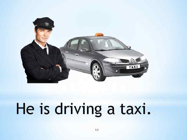 He is driving a taxi. 14 