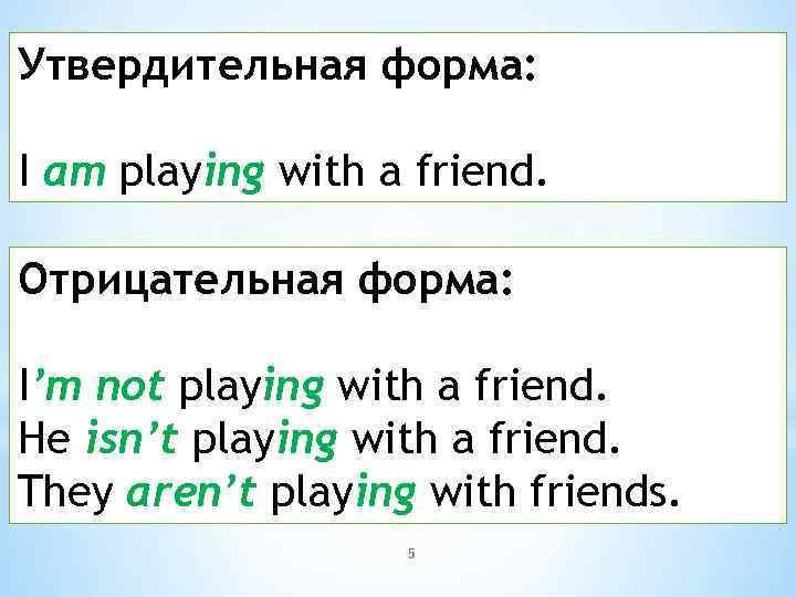 Утвердительная форма: I am playing with a friend. Отрицательная форма: I’m not playing with