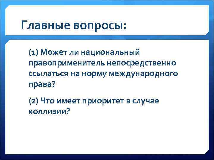 Главные вопросы: (1) Может ли национальный правоприменитель непосредственно ссылаться на норму международного права? (2)