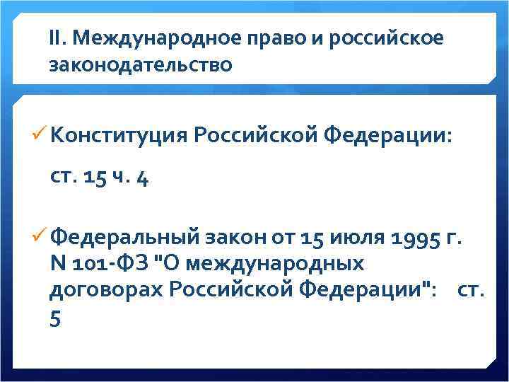 II. Международное право и российское законодательство ü Конституция Российской Федерации: ст. 15 ч. 4