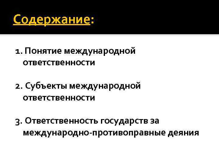 Содержание: 1. Понятие международной ответственности 2. Субъекты международной ответственности 3. Ответственность государств за международно-противоправные