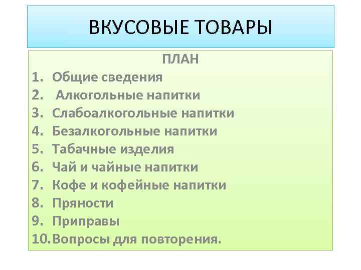 ВКУСОВЫЕ ТОВАРЫ ПЛАН 1. Общие сведения 2. Алкогольные напитки 3. Слабоалкогольные напитки 4. Безалкогольные