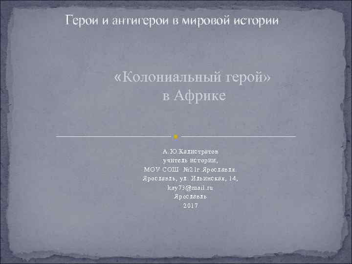 Герои и антигерои в мировой истории «Колониальный герой» в Африке А. Ю. Калистратов учитель