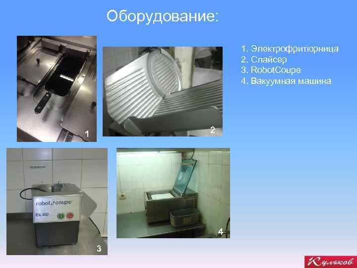 Оборудование: 1. Электрофритюрница 2. Слайсер 3. Robot. Coupe 4. Вакуумная машина 2 1 4