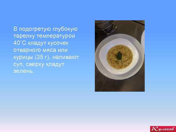 В подогретую глубокую тарелку температурой 40˚С кладут кусочек отварного мяса или курицы (35 г),