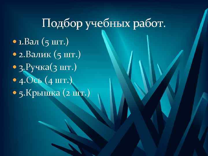 Подбор учебных работ. 1. Вал (5 шт. ) 2. Валик (5 шт. ) 3.