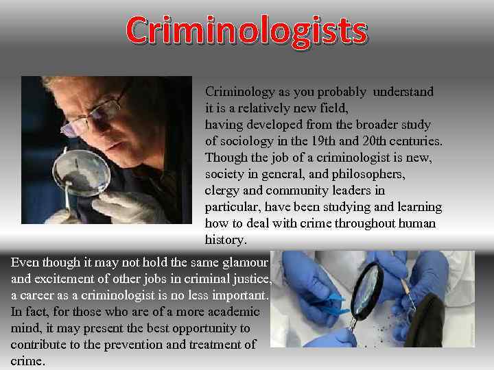 Criminologists Criminology as you probably understand it is a relatively new field, having developed