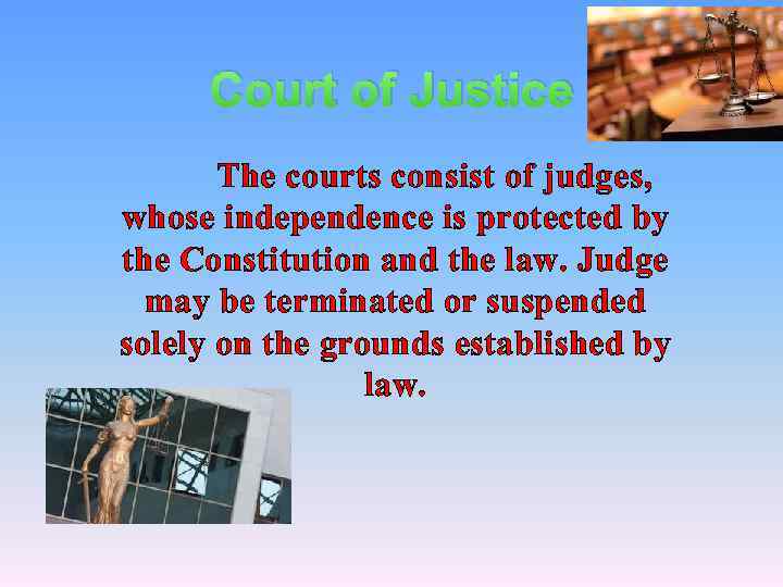 Court of Justice The courts consist of judges, whose independence is protected by the
