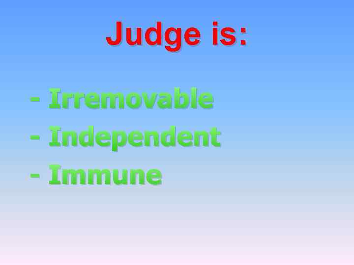 Judge is: - Irremovable - Independent - Immune 