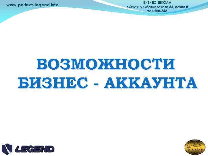 www. perfect-legend. info БИЗНЕС-ШКОЛА г. Омск, ул. Маяковского 84, офис 8 тел. 908 -848
