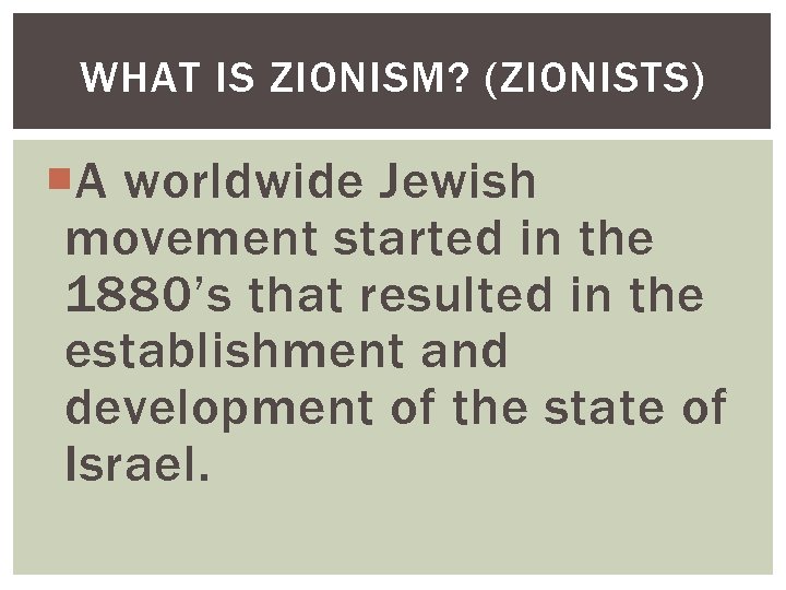 WHAT IS ZIONISM? (ZIONISTS) A worldwide Jewish movement started in the 1880’s that resulted