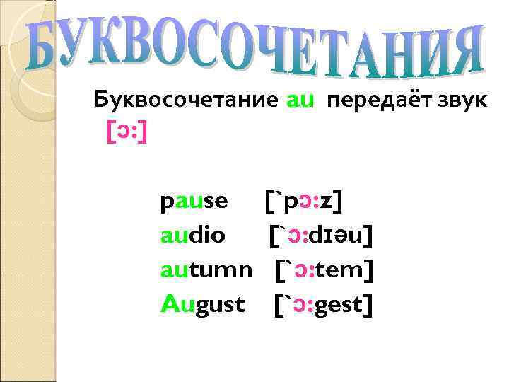 Буквосочетание au передаёт звук [ɔ: ] pause audio autumn August [`pɔ: z] [`ɔ: dɪəu]