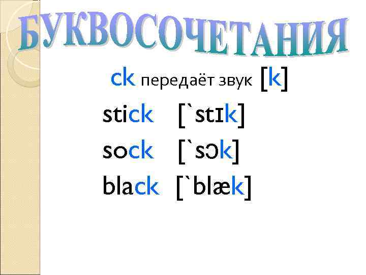 ck передаёт звук [k] stick [`stɪk] sock [`sɔk] black [`blæk] 