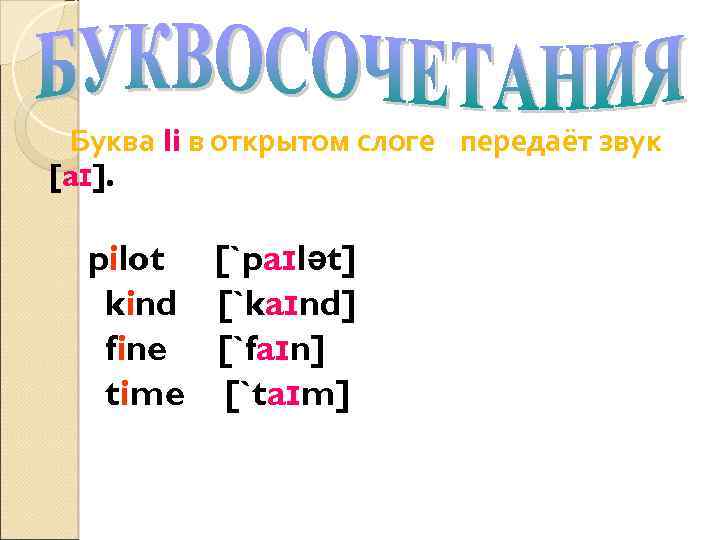 Буква Ii в открытом слоге передаёт звук [aɪ]. pilot [`paɪlət] kind [`kaɪnd] fine [`faɪn]
