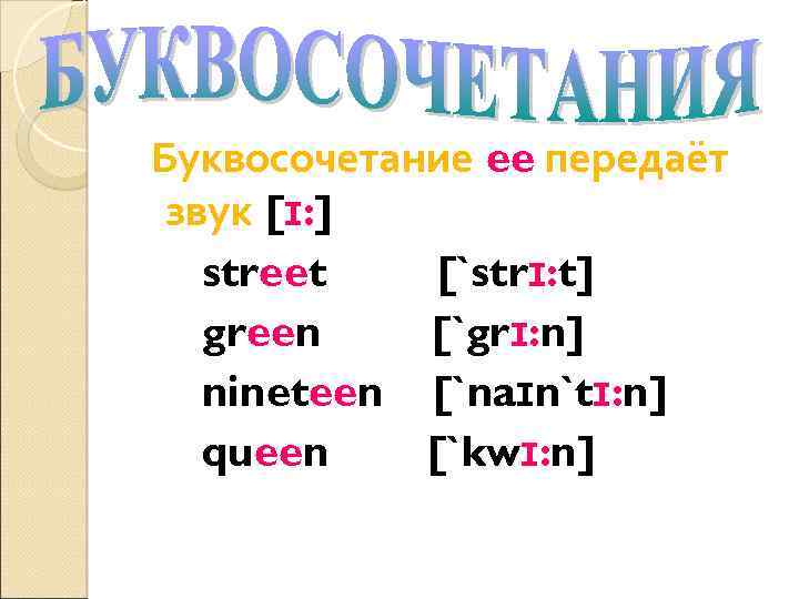 Буквосочетание ee передаёт звук [ɪ: ] street [`strɪ: t] green [`grɪ: n] nineteen [`naɪn`tɪ:
