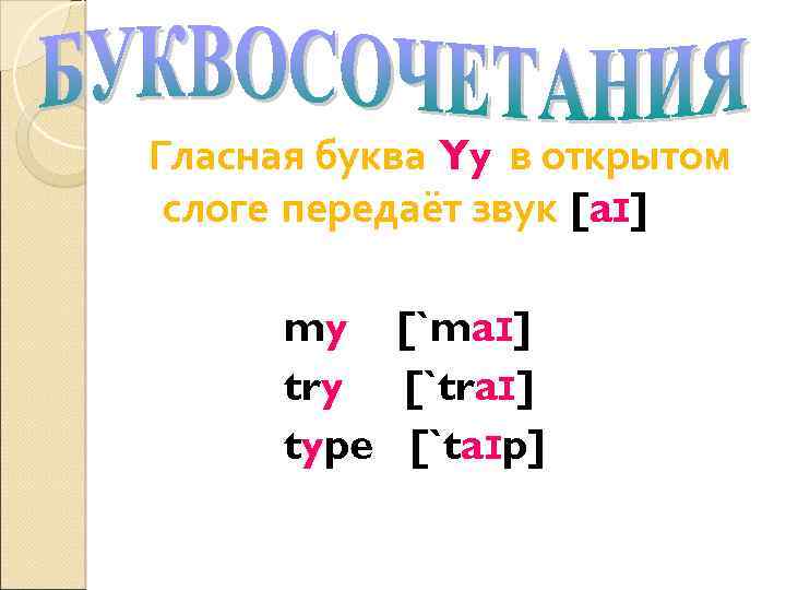 Гласная буква Yy в открытом слоге передаёт звук [aɪ] my [`maɪ] try [`traɪ] type