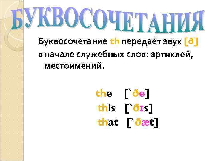 Буквосочетание th передаёт звук [ð] в начале служебных слов: артиклей, местоимений. the [`ðe] this