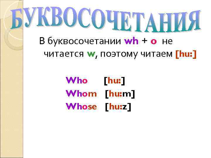 В буквосочетании wh + o не читается w, поэтому читаем [hu: ] Whom [hu: