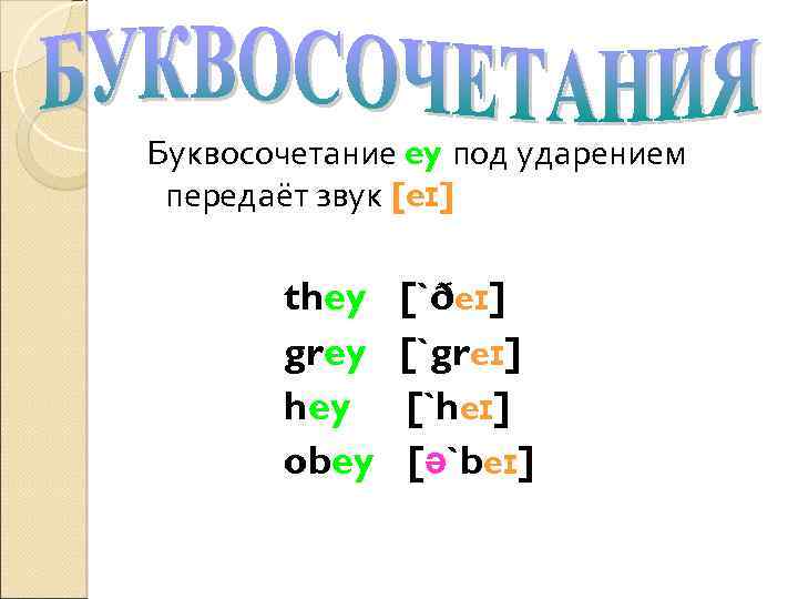Буквосочетание ey под ударением передаёт звук [eɪ] they grey hey obey [`ðeɪ] [`greɪ] [`heɪ]