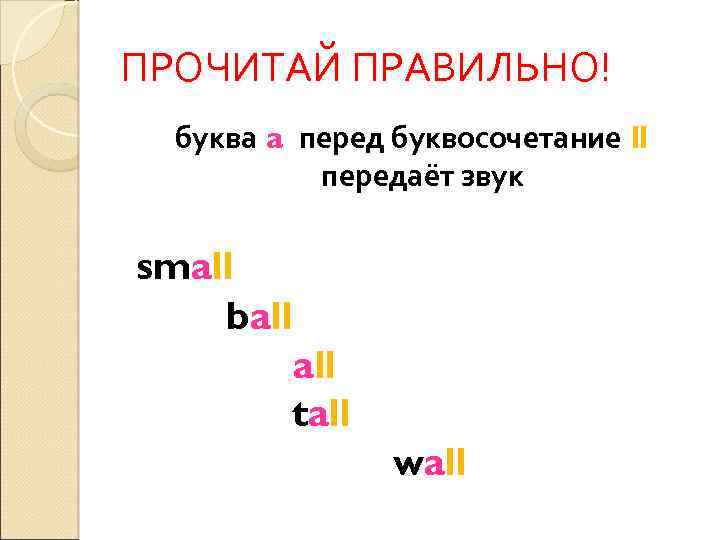 ПРОЧИТАЙ ПРАВИЛЬНО! буква a перед буквосочетание ll передаёт звук small ball tall wall 