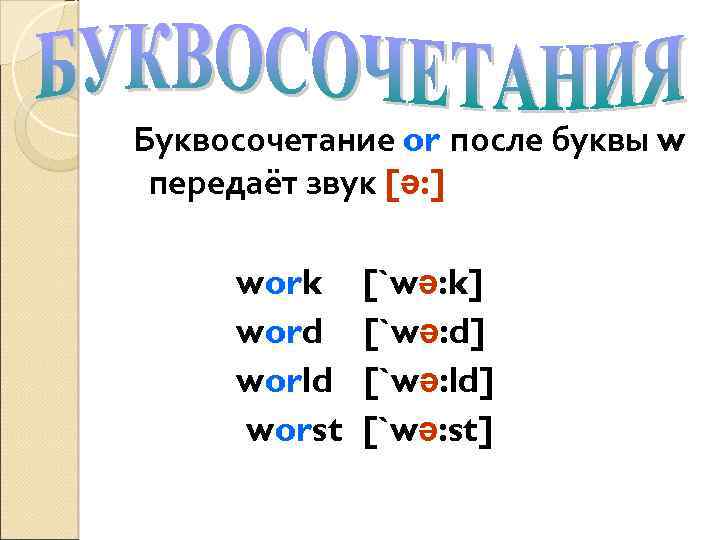 Буквосочетание or после буквы w передаёт звук [ə: ] work word world worst [`wə: