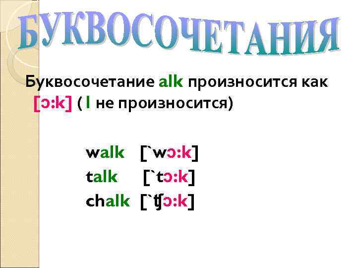 Буквосочетание alk произносится как [ɔ: k] ( l не произносится) walk [`wɔ: k] talk