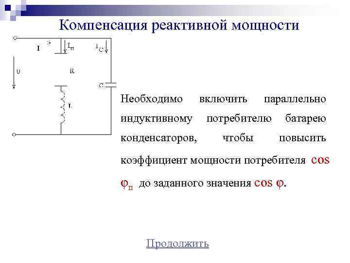 Компенсация реактивной мощности Необходимо включить параллельно индуктивному потребителю батарею конденсаторов, чтобы повысить коэффициент мощности