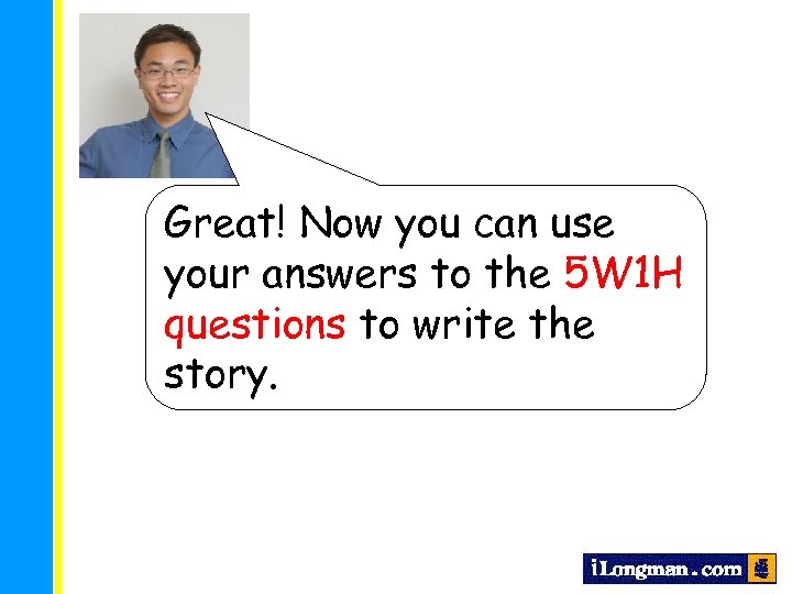 Great! Now you can use your answers to the 5 W 1 H questions