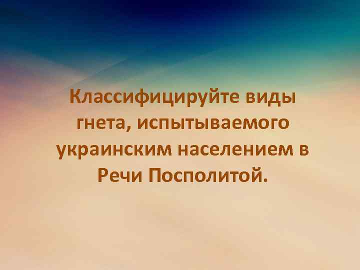 Классифицируйте виды гнета, испытываемого украинским населением в Речи Посполитой. 