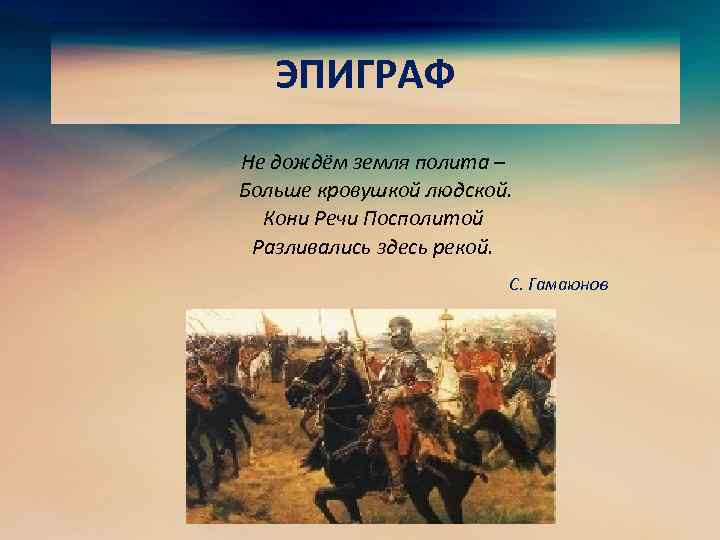 ЭПИГРАФ Не дождём земля полита – Больше кровушкой людской. Кони Речи Посполитой Разливались здесь