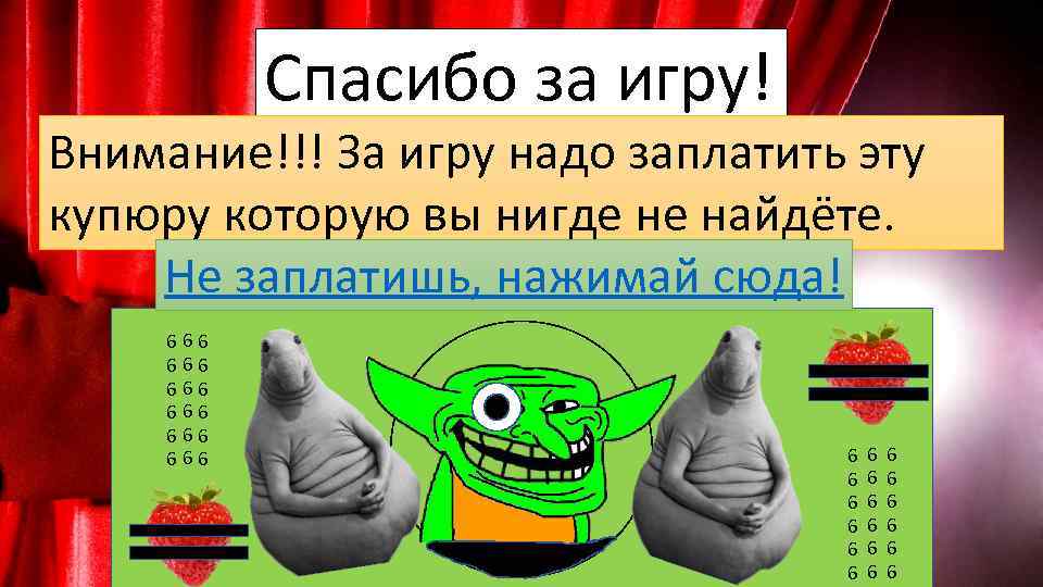 Спасибо за игру! Внимание!!! За игру надо заплатить эту купюру которую вы нигде не