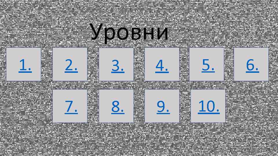 Уровни 1. 2. 3. 4. 5. 7. 8. 9. 10. 6. 