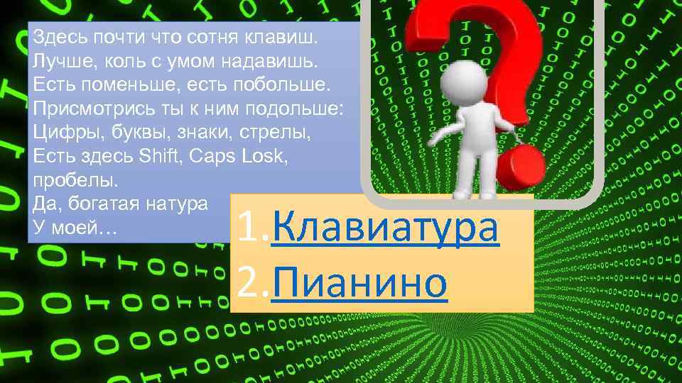 Здесь почти что сотня клавиш. Лучше, коль с умом надавишь. Есть поменьше, есть побольше.