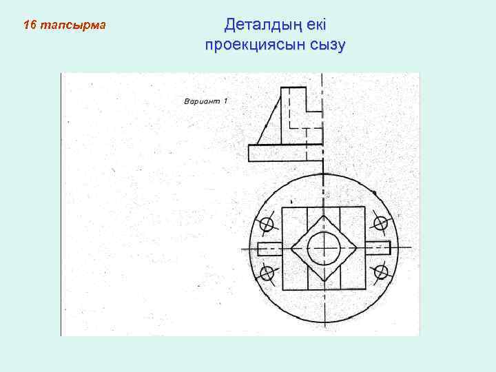 16 тапсырма Деталдың екі проекциясын сызу 