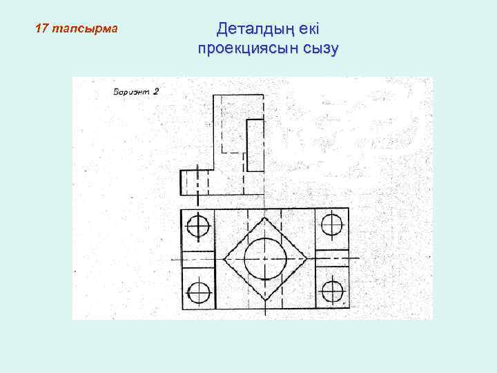17 тапсырма Деталдың екі проекциясын сызу 