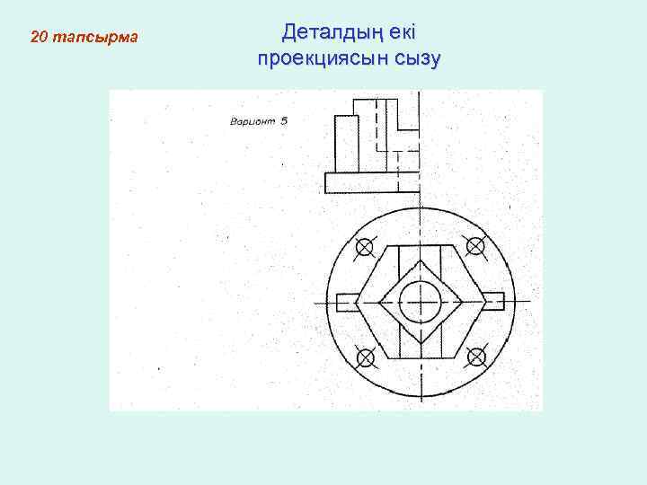 20 тапсырма Деталдың екі проекциясын сызу 