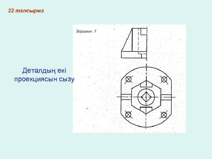 22 тапсырма Деталдың екі проекциясын сызу 