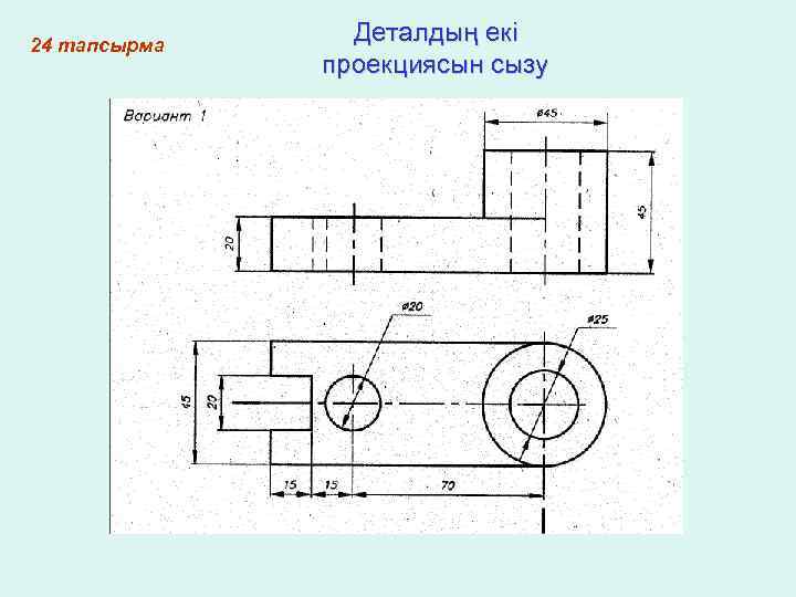 24 тапсырма Деталдың екі проекциясын сызу 