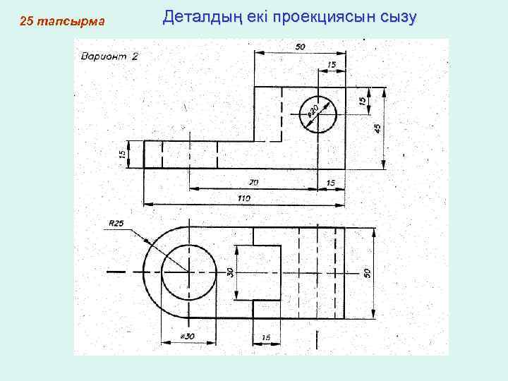 25 тапсырма Деталдың екі проекциясын сызу 