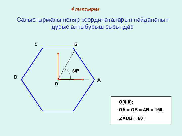 4 тапсырма Салыстырмалы поляр координаталарын пайдаланып дұрыс алтыбүрыш сызыңдар C B 600 D O