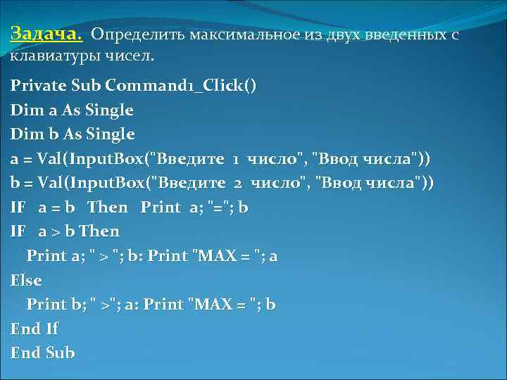 Задача. Определить максимальное из двух введенных с клавиатуры чисел. Private Sub Command 1_Click() Dim