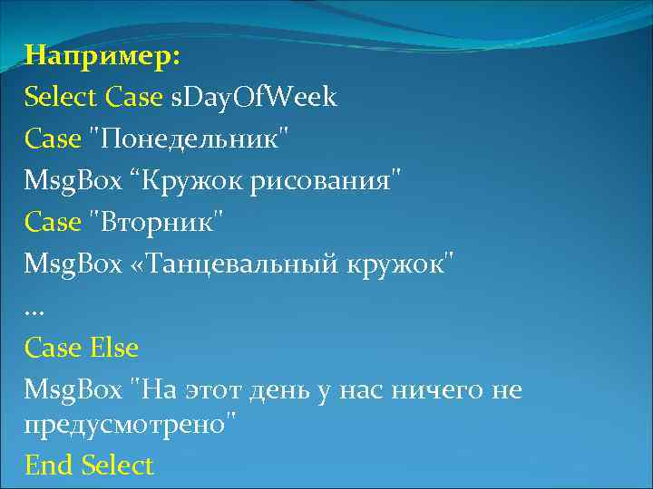 Например: Select Case s. Day. Of. Week Case "Понедельник" Msg. Box “Кружок рисования" Case