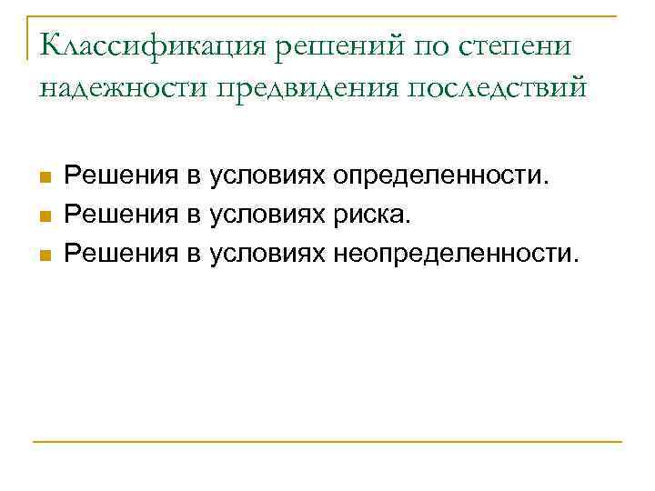 Классификация решений по степени надежности предвидения последствий n n n Решения в условиях определенности.