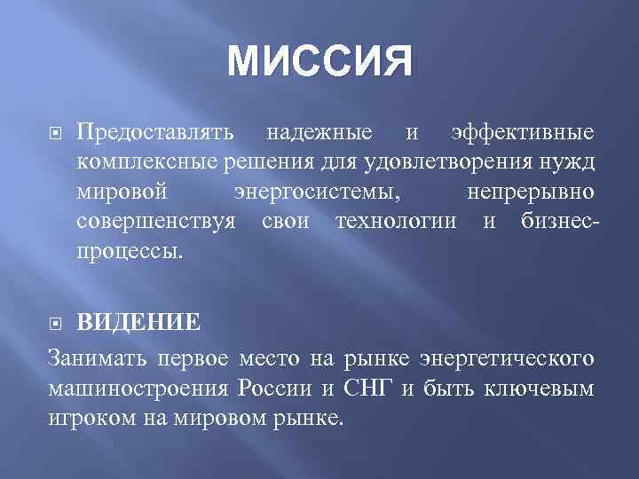 МИССИЯ Предоставлять надежные и эффективные комплексные решения для удовлетворения нужд мировой энергосистемы, непрерывно совершенствуя