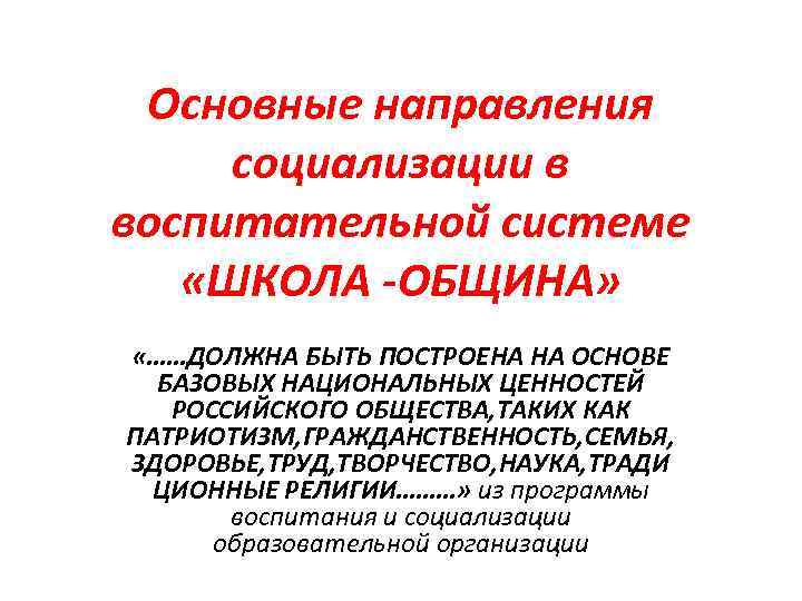 Основные направления социализации в воспитательной системе «ШКОЛА ОБЩИНА» «……ДОЛЖНА БЫТЬ ПОСТРОЕНА НА ОСНОВЕ БАЗОВЫХ