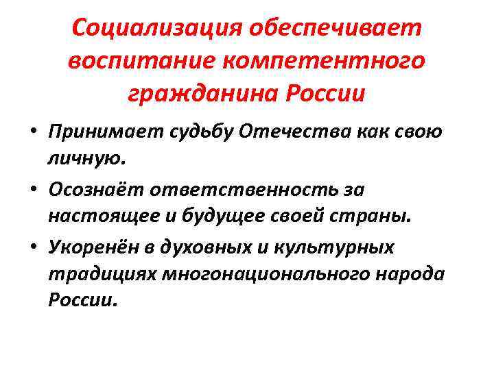 Социализация обеспечивает воспитание компетентного гражданина России • Принимает судьбу Отечества как свою личную. •