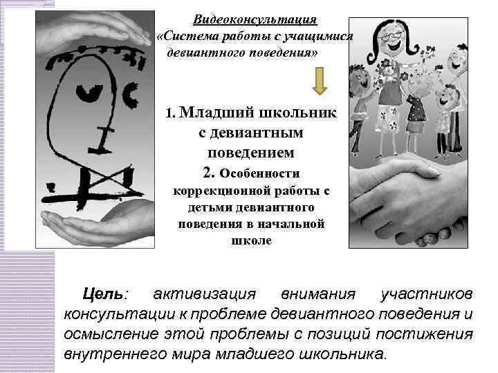Видеоконсультация «Система работы с учащимися девиантного поведения» 1. Младший школьник с девиантным поведением 2.