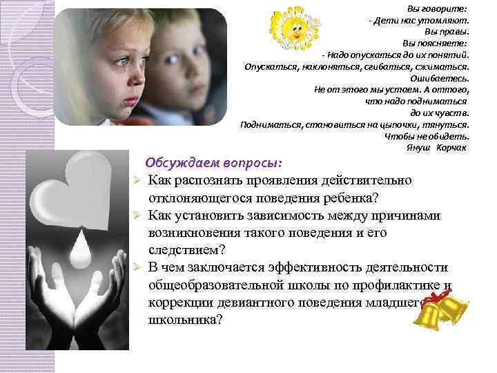 Вы говорите: Дети нас утомляют. Вы правы. Вы поясняете: Надо опускаться до их понятий.