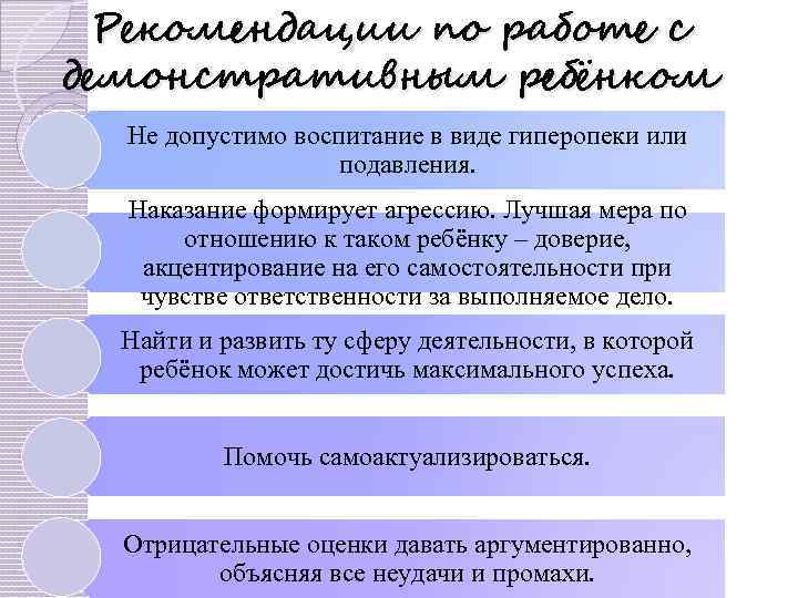 Рекомендации по работе с демонстративным ребёнком Не допустимо воспитание в виде гиперопеки или подавления.