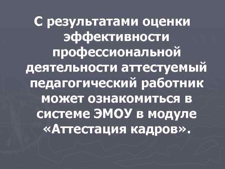С результатами оценки эффективности профессиональной деятельности аттестуемый педагогический работник может ознакомиться в системе ЭМОУ